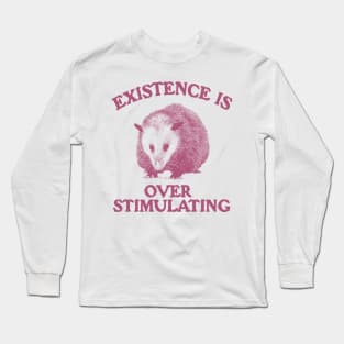 Funny Possum Meme Shirt, Existence is Overstimulating Long Sleeve T-Shirt